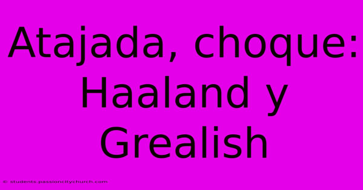 Atajada, Choque: Haaland Y Grealish