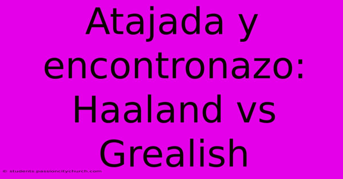 Atajada Y Encontronazo: Haaland Vs Grealish