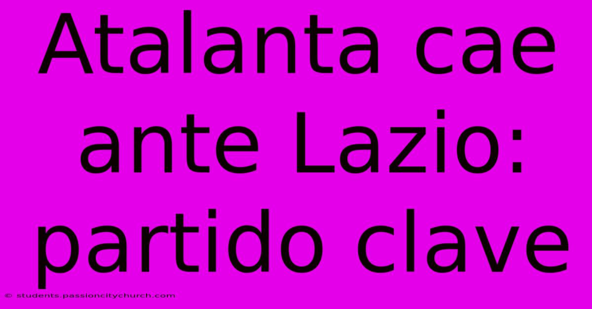 Atalanta Cae Ante Lazio: Partido Clave