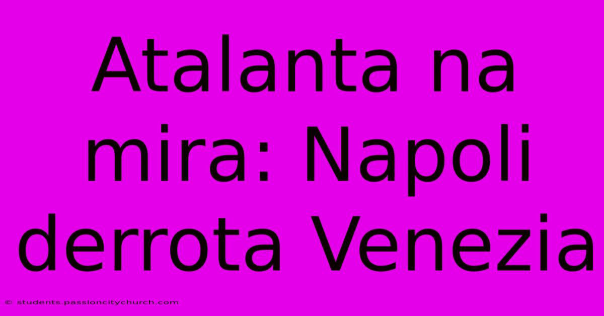 Atalanta Na Mira: Napoli Derrota Venezia