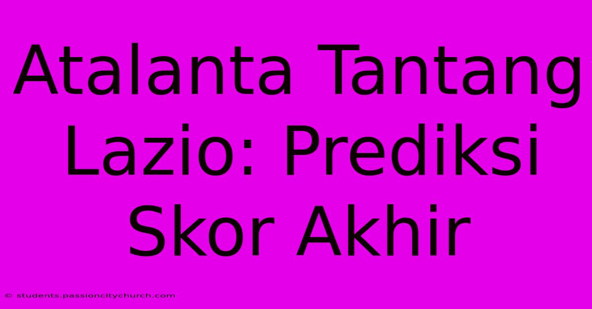 Atalanta Tantang Lazio: Prediksi Skor Akhir