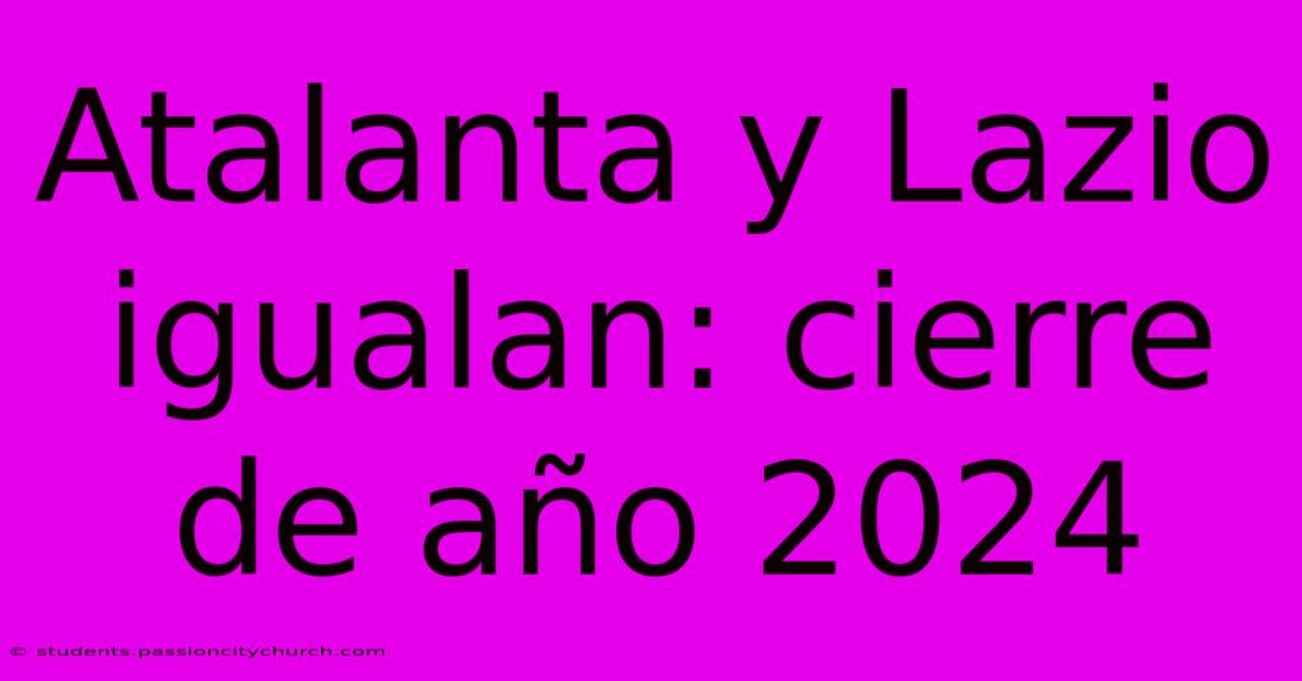 Atalanta Y Lazio Igualan: Cierre De Año 2024