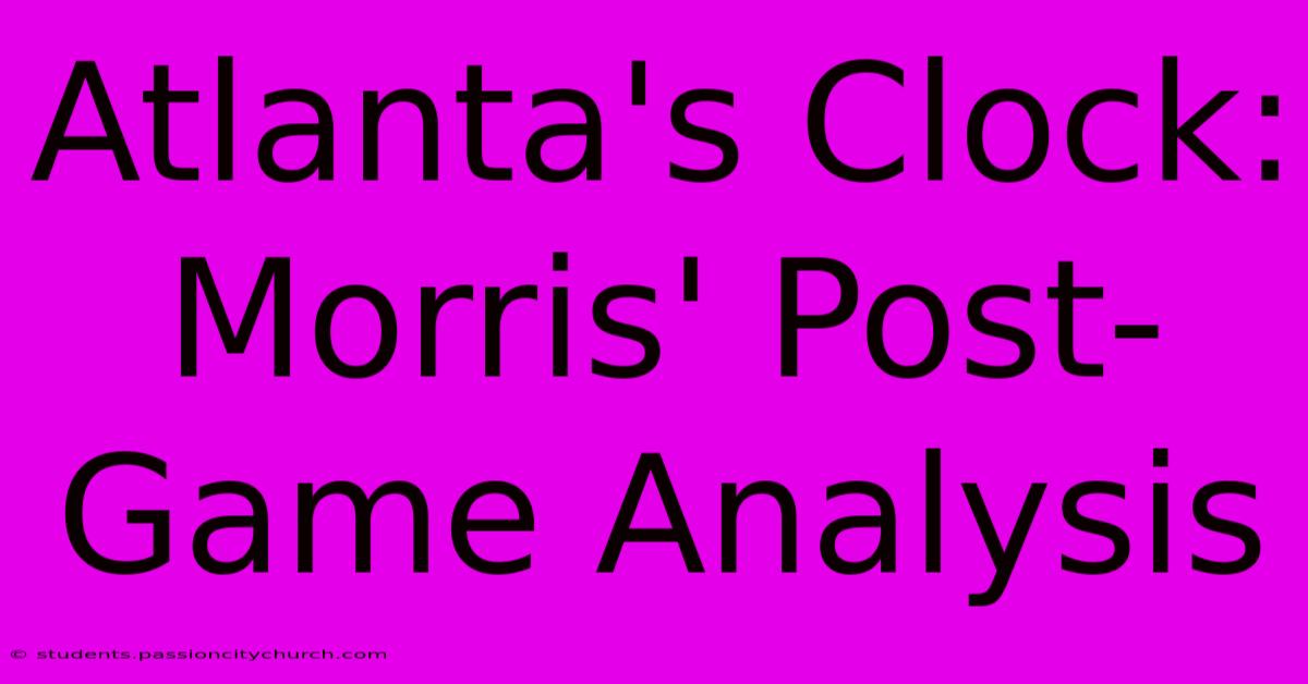 Atlanta's Clock: Morris' Post-Game Analysis