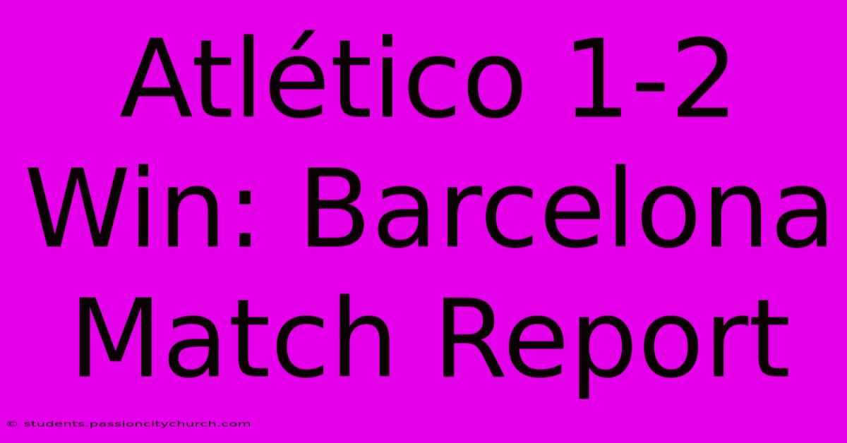 Atlético 1-2 Win: Barcelona Match Report