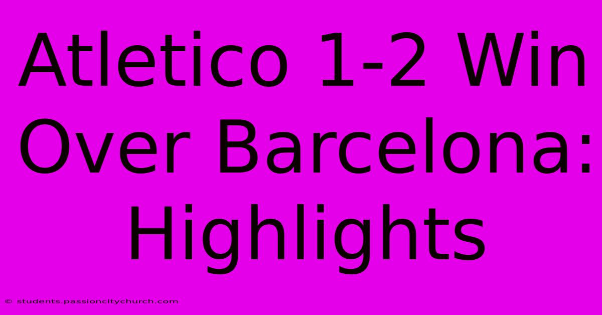 Atletico 1-2 Win Over Barcelona: Highlights