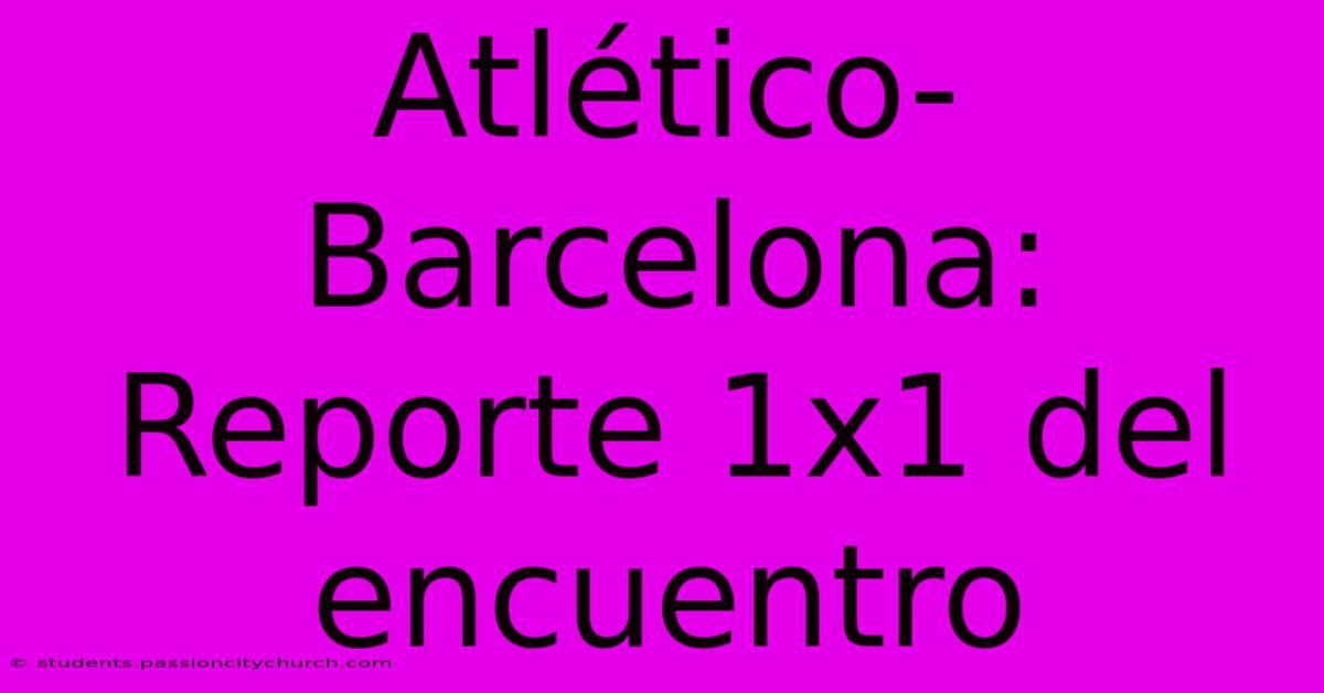 Atlético-Barcelona: Reporte 1x1 Del Encuentro