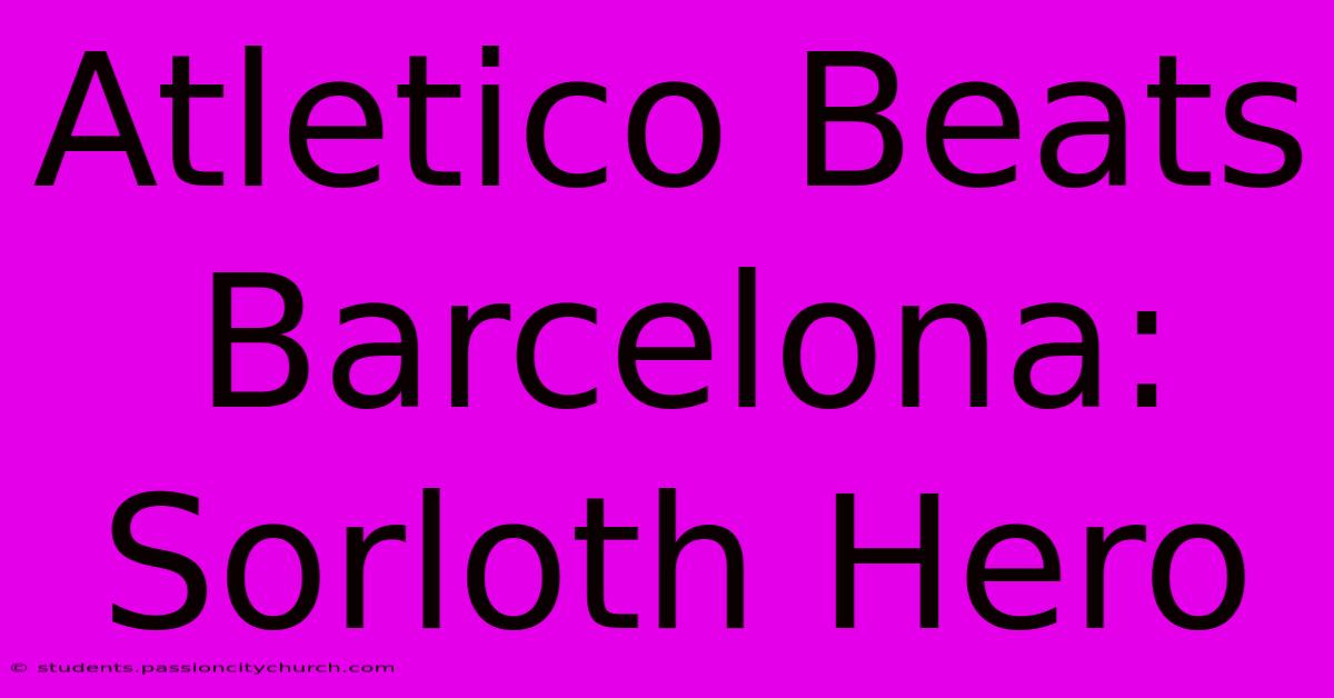 Atletico Beats Barcelona: Sorloth Hero