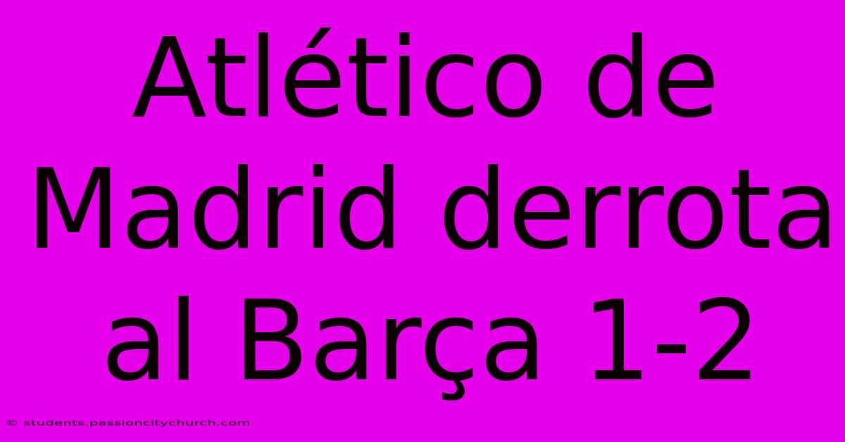 Atlético De Madrid Derrota Al Barça 1-2