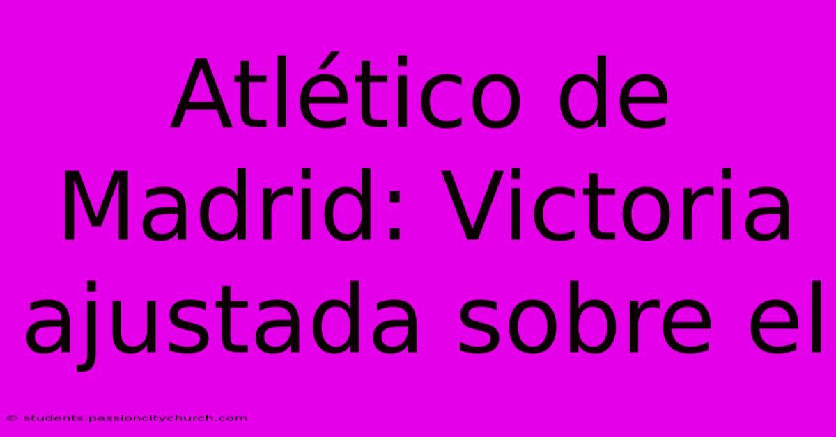 Atlético De Madrid: Victoria Ajustada Sobre El