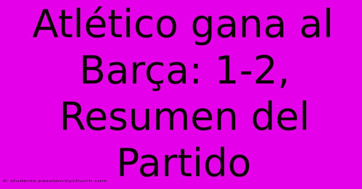 Atlético Gana Al Barça: 1-2, Resumen Del Partido