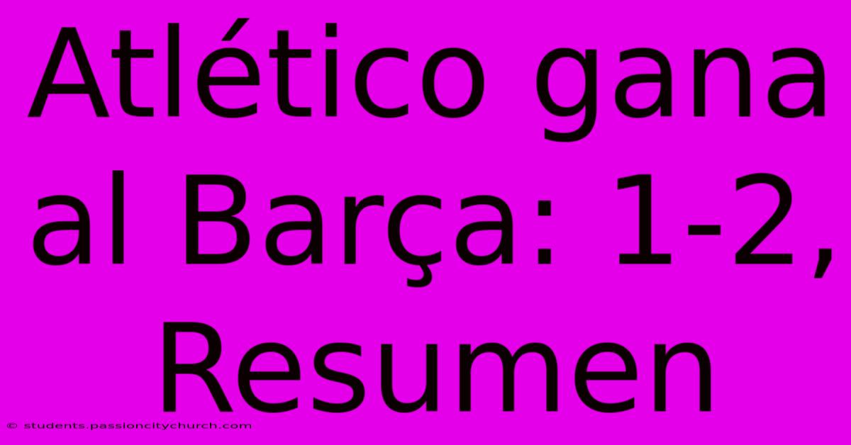 Atlético Gana Al Barça: 1-2, Resumen