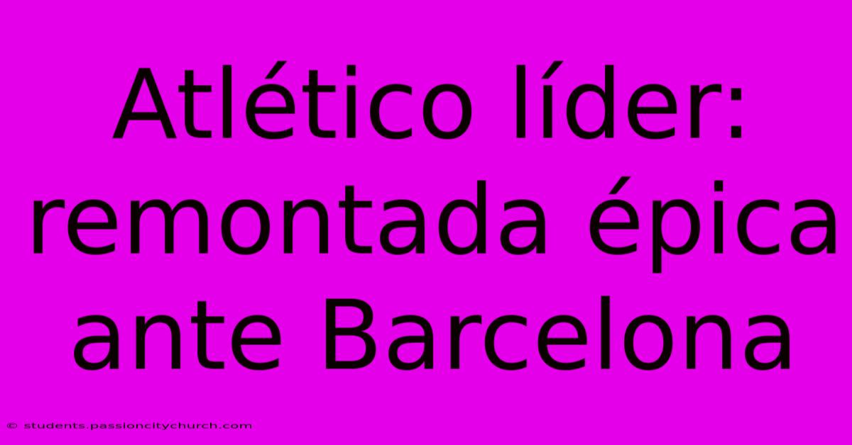 Atlético Líder: Remontada Épica Ante Barcelona