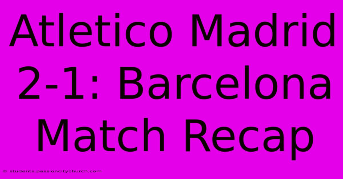 Atletico Madrid 2-1: Barcelona Match Recap