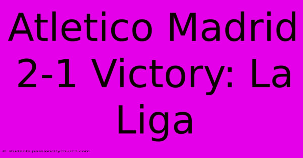 Atletico Madrid 2-1 Victory: La Liga