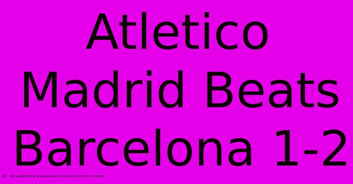 Atletico Madrid Beats Barcelona 1-2