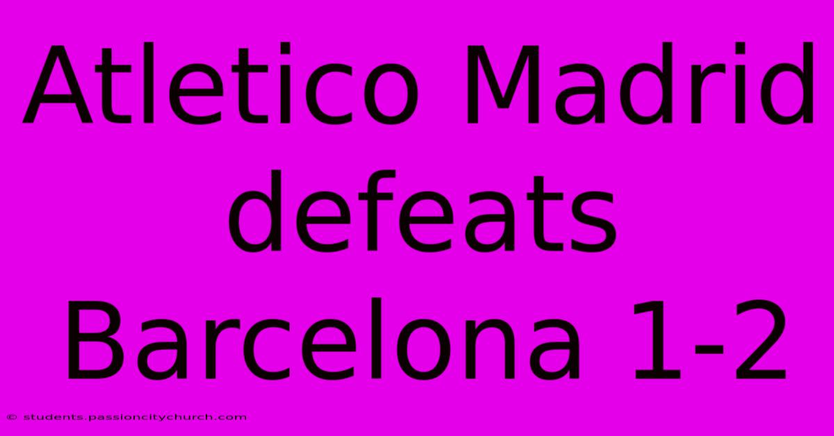 Atletico Madrid Defeats Barcelona 1-2