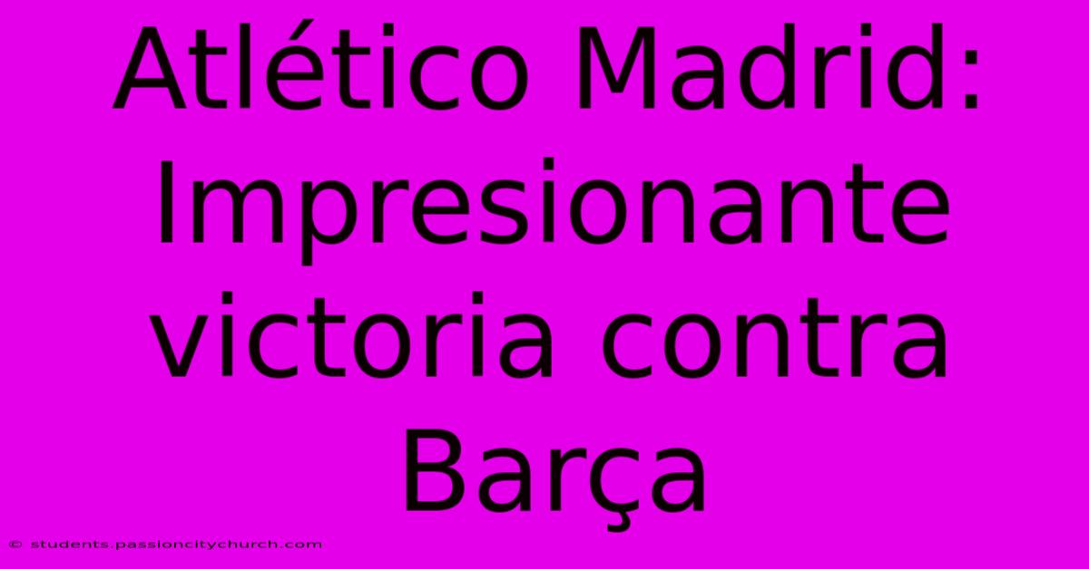 Atlético Madrid: Impresionante Victoria Contra Barça