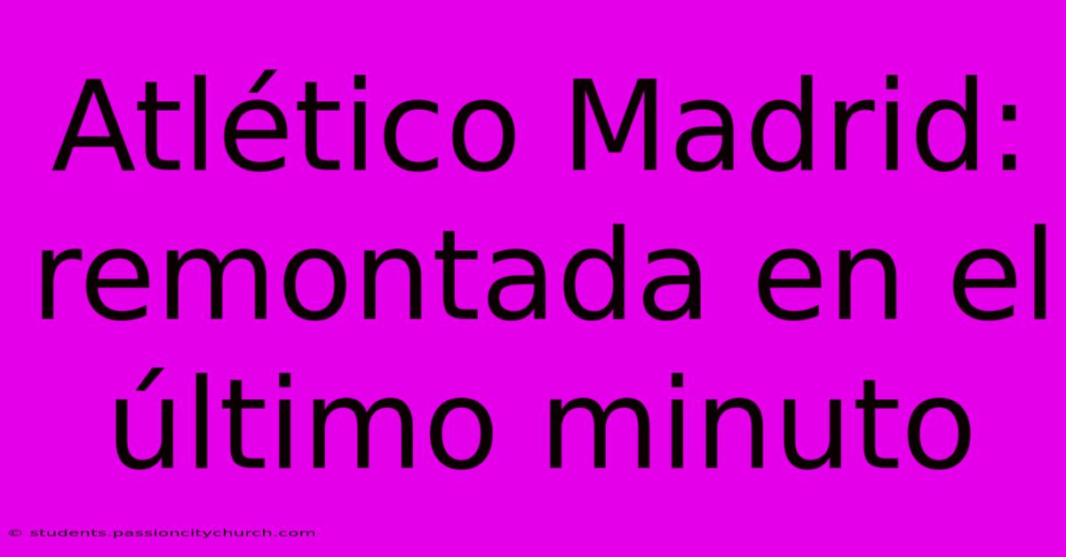 Atlético Madrid: Remontada En El Último Minuto