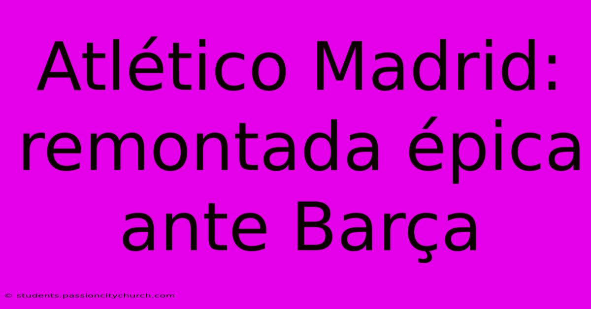 Atlético Madrid: Remontada Épica Ante Barça