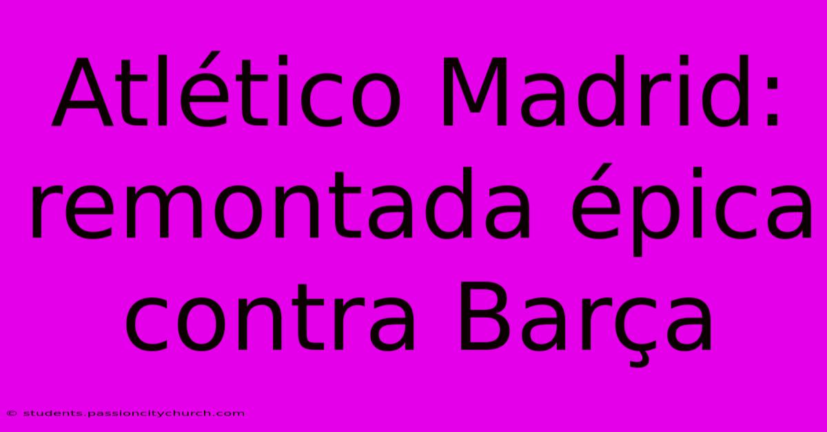 Atlético Madrid: Remontada Épica Contra Barça