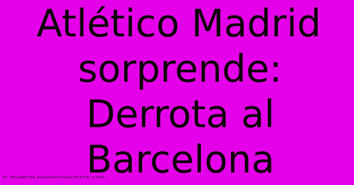 Atlético Madrid Sorprende: Derrota Al Barcelona