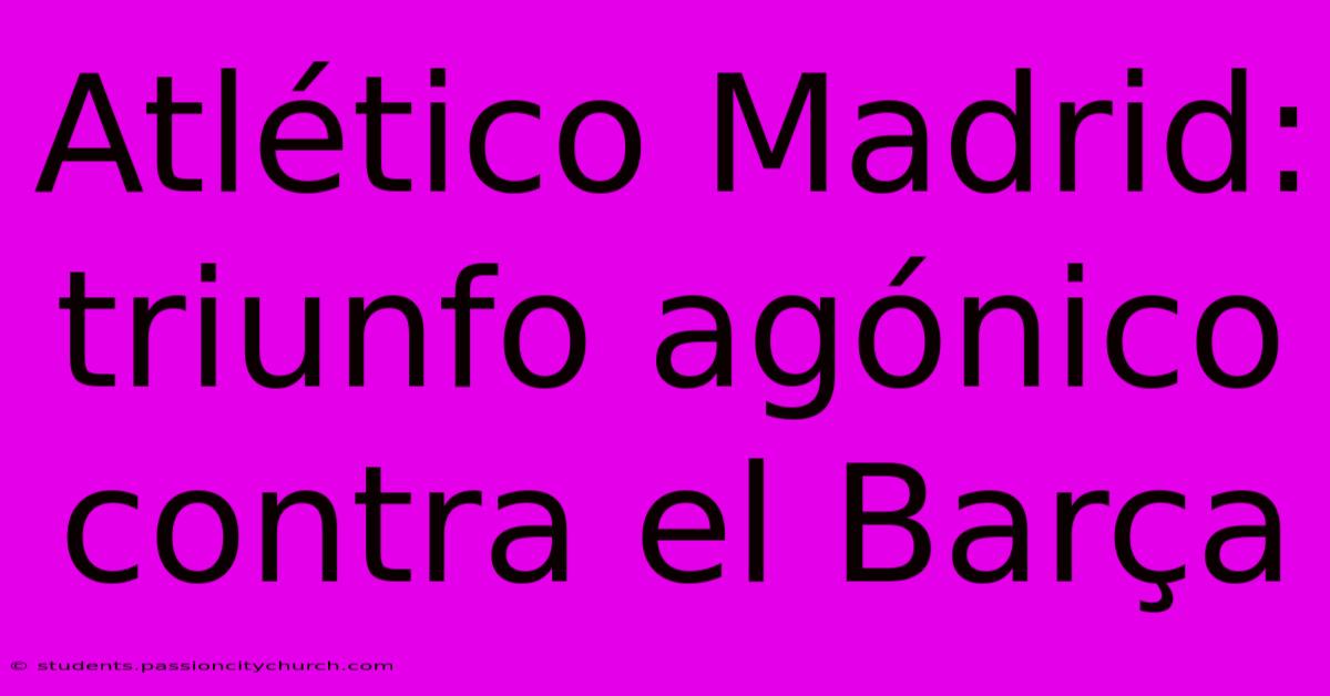 Atlético Madrid: Triunfo Agónico Contra El Barça