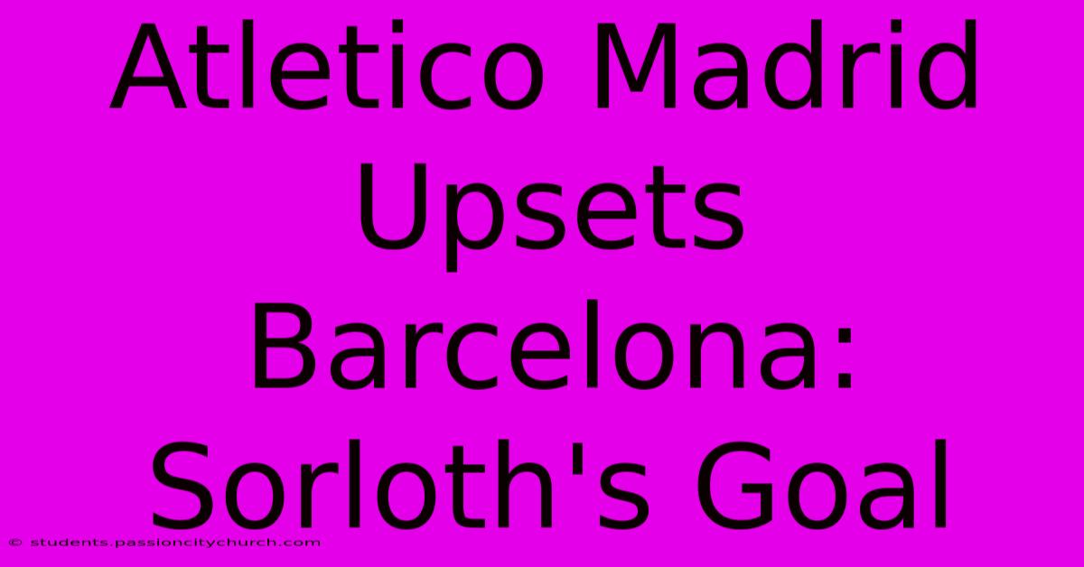 Atletico Madrid Upsets Barcelona: Sorloth's Goal