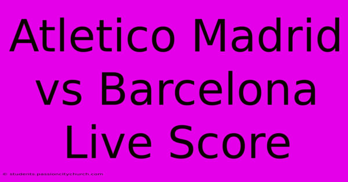 Atletico Madrid Vs Barcelona Live Score