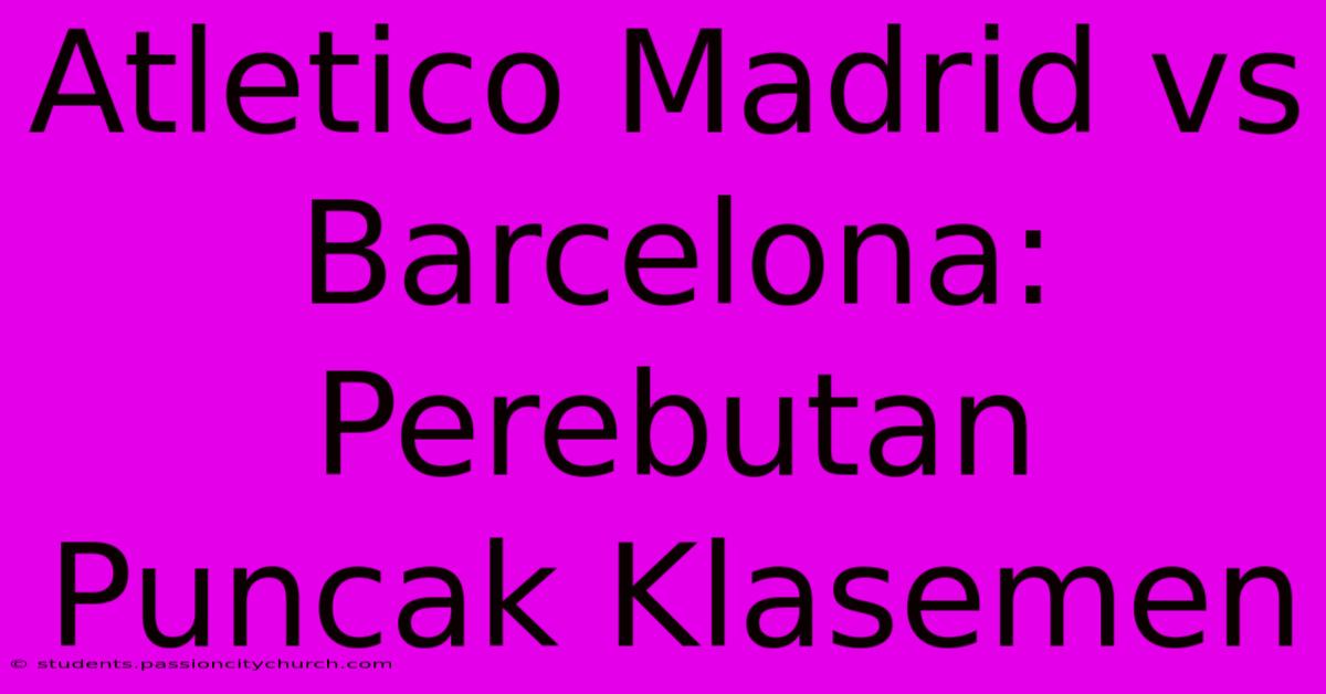 Atletico Madrid Vs Barcelona: Perebutan Puncak Klasemen