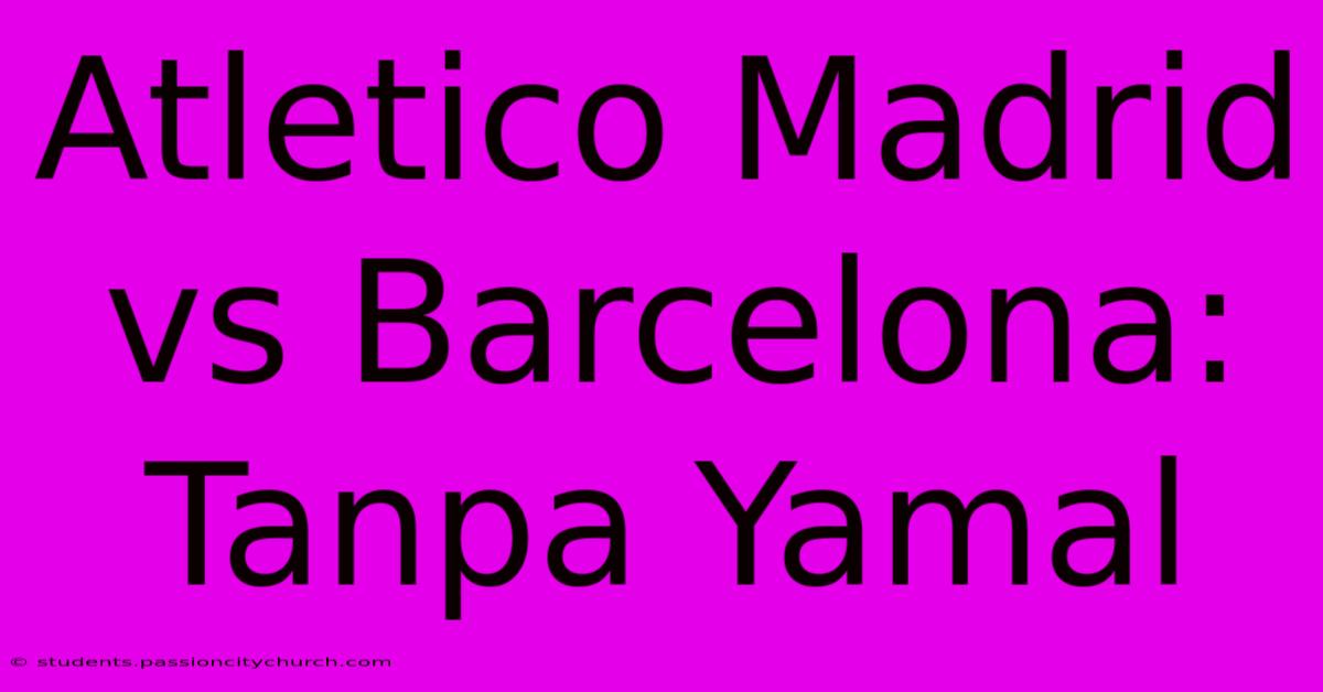 Atletico Madrid Vs Barcelona: Tanpa Yamal