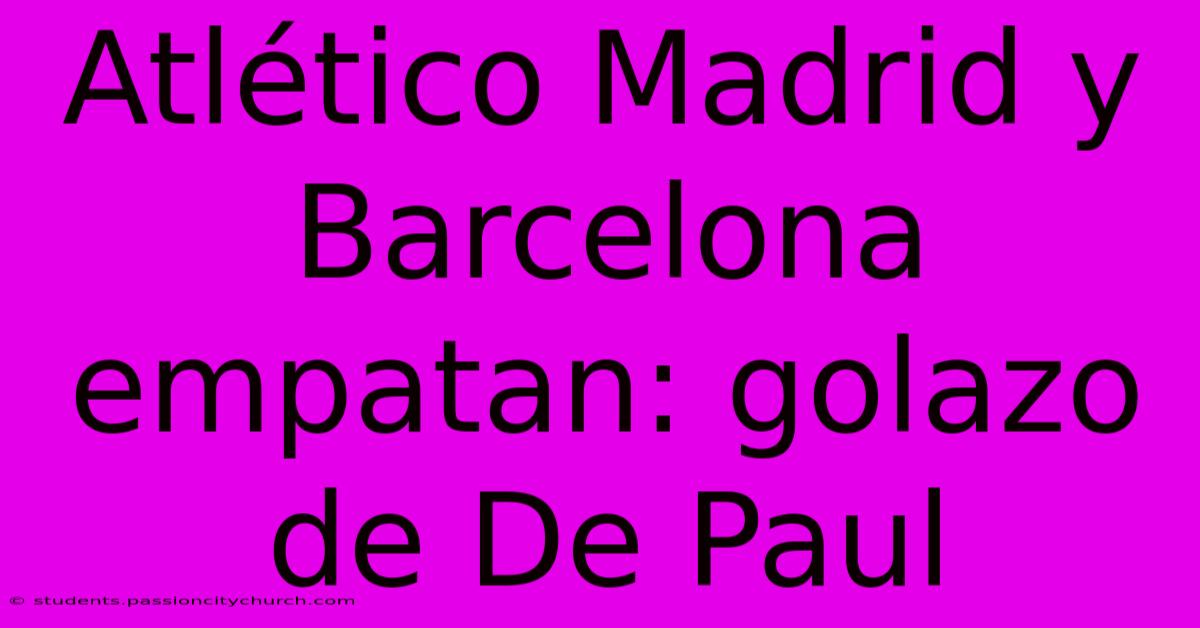 Atlético Madrid Y Barcelona Empatan: Golazo De De Paul