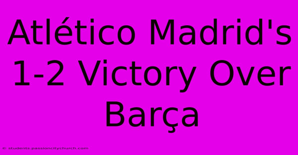 Atlético Madrid's 1-2 Victory Over Barça