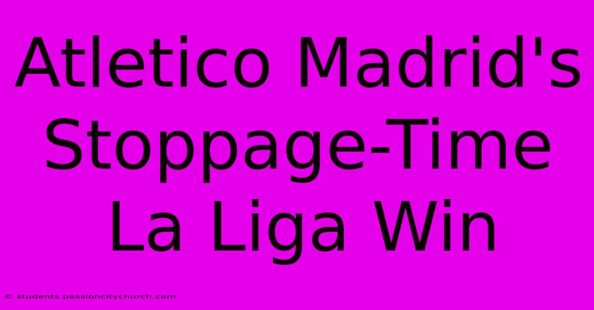 Atletico Madrid's Stoppage-Time La Liga Win