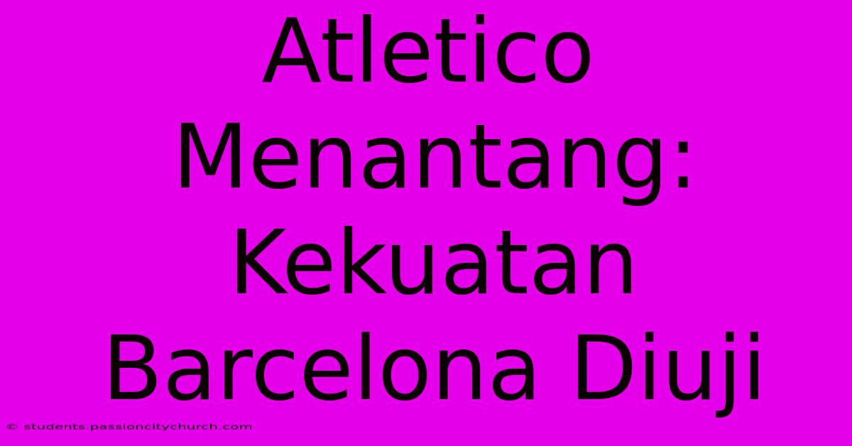 Atletico Menantang: Kekuatan Barcelona Diuji