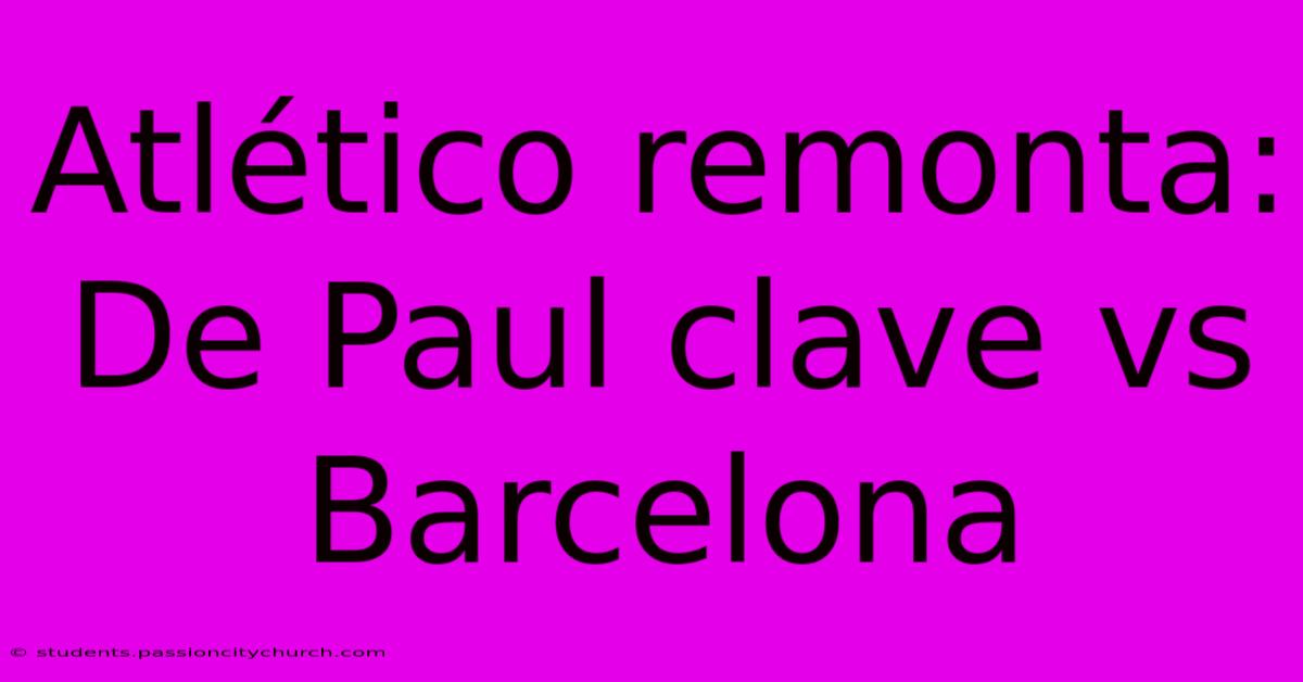 Atlético Remonta: De Paul Clave Vs Barcelona