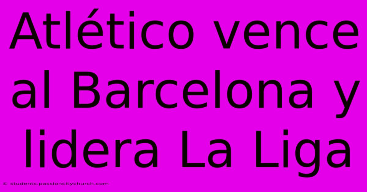 Atlético Vence Al Barcelona Y Lidera La Liga