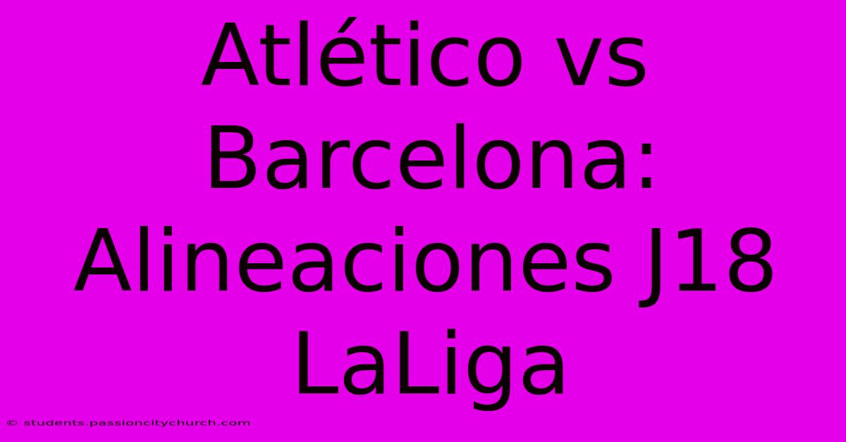 Atlético Vs Barcelona: Alineaciones J18 LaLiga