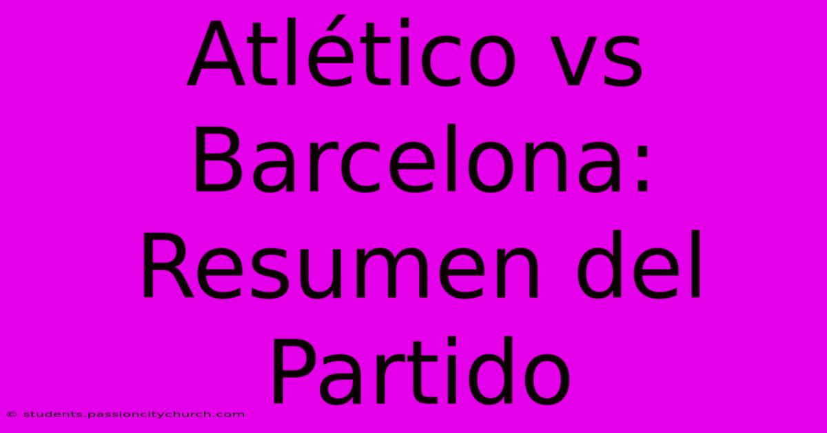 Atlético Vs Barcelona: Resumen Del Partido