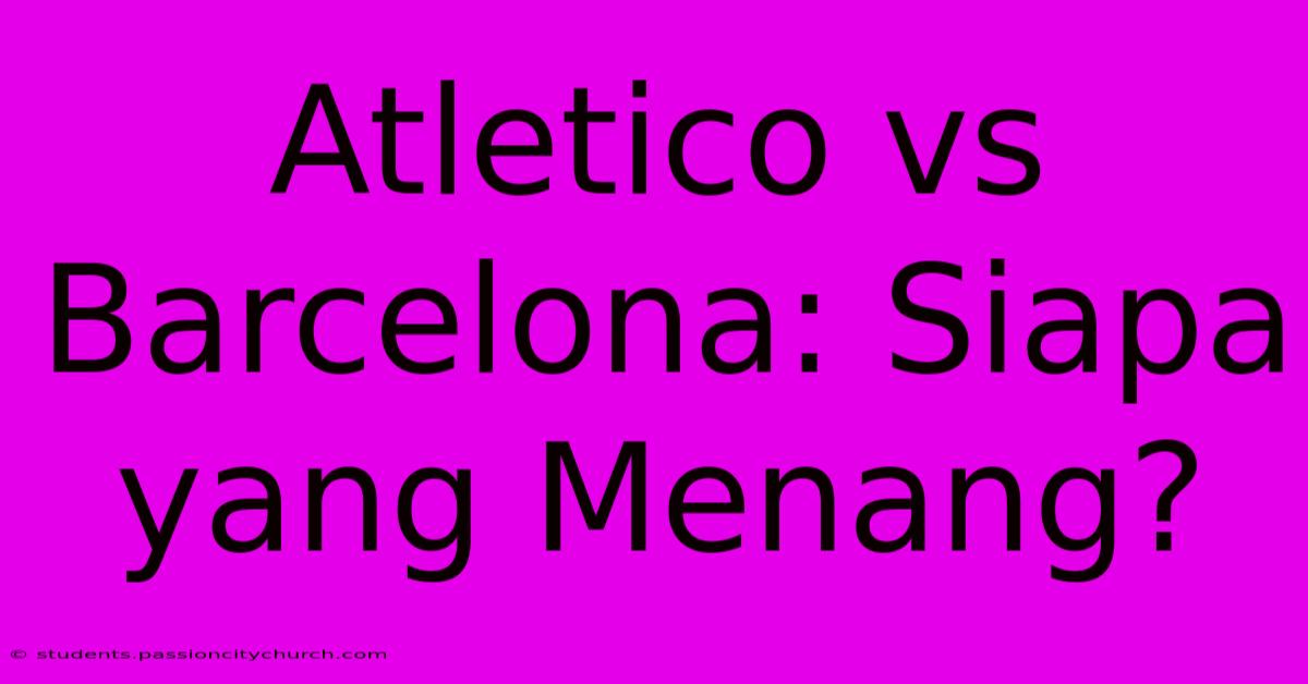 Atletico Vs Barcelona: Siapa Yang Menang?