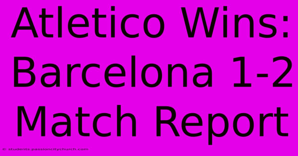 Atletico Wins: Barcelona 1-2 Match Report