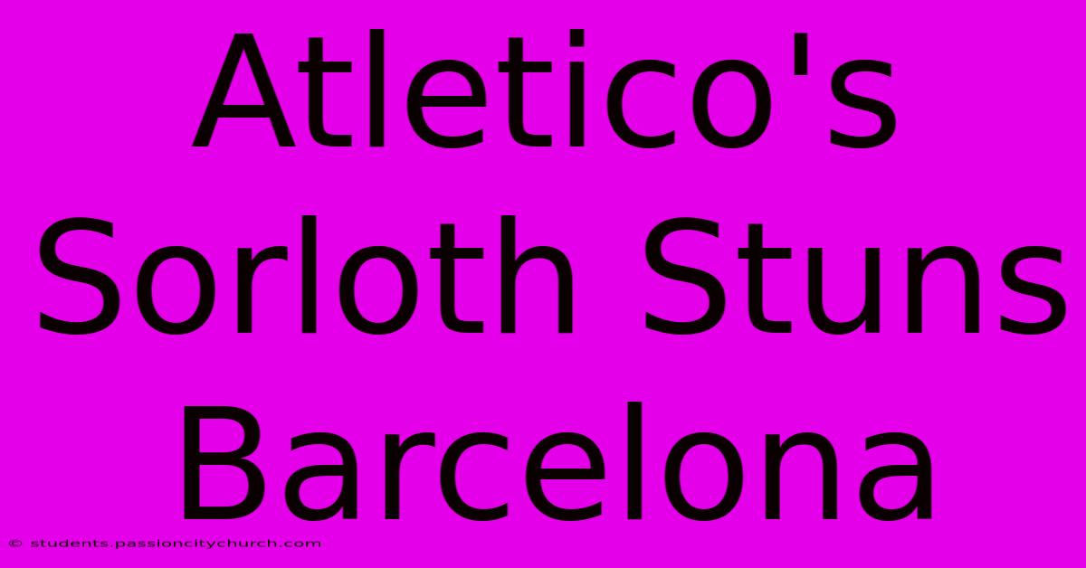 Atletico's Sorloth Stuns Barcelona