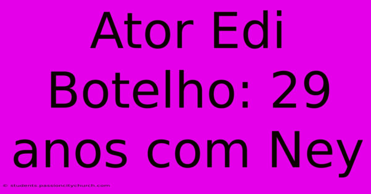 Ator Edi Botelho: 29 Anos Com Ney