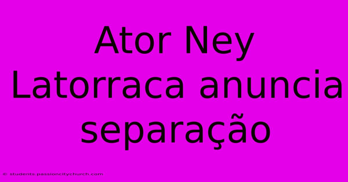 Ator Ney Latorraca Anuncia Separação