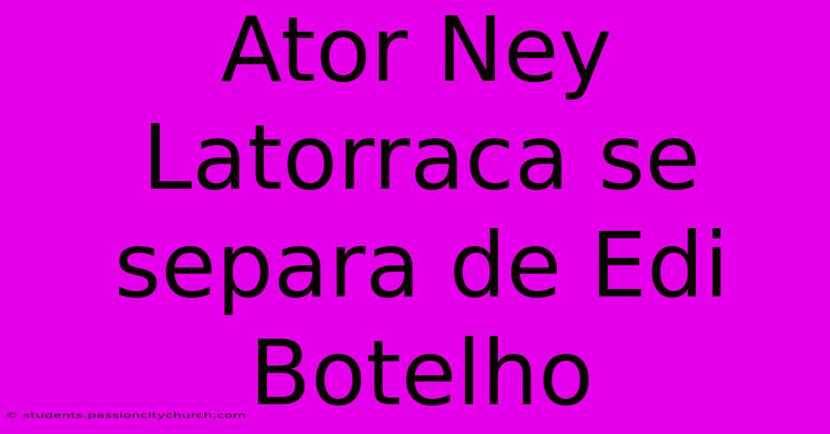 Ator Ney Latorraca Se Separa De Edi Botelho