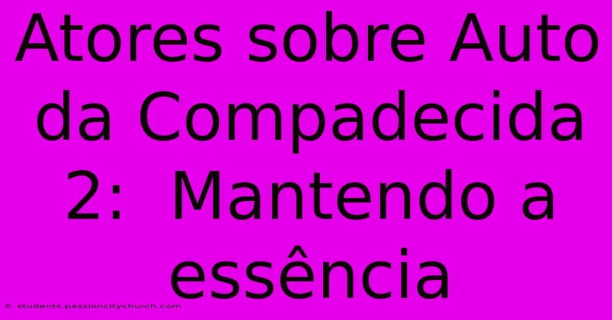 Atores Sobre Auto Da Compadecida 2:  Mantendo A Essência