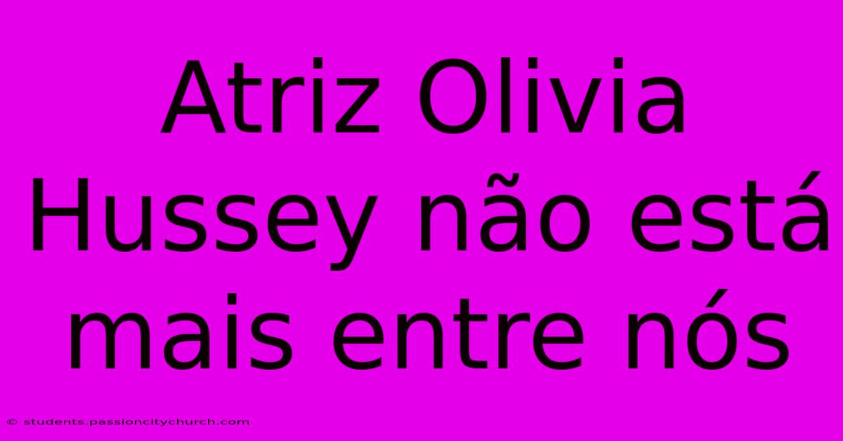 Atriz Olivia Hussey Não Está Mais Entre Nós