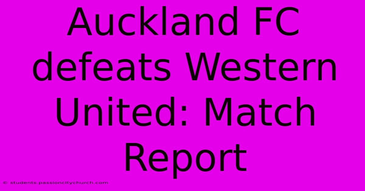 Auckland FC Defeats Western United: Match Report