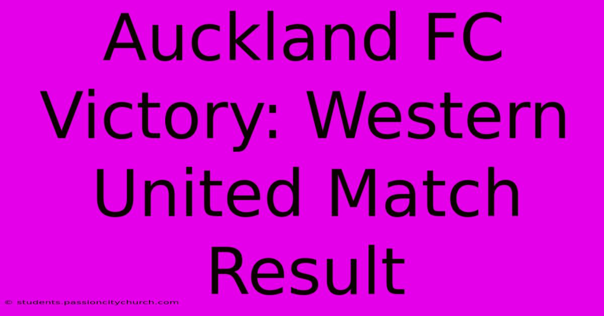 Auckland FC Victory: Western United Match Result