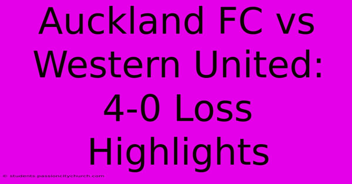 Auckland FC Vs Western United: 4-0 Loss Highlights