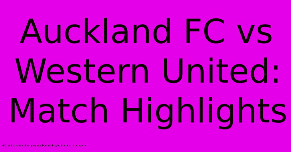 Auckland FC Vs Western United: Match Highlights